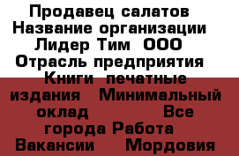 Продавец салатов › Название организации ­ Лидер Тим, ООО › Отрасль предприятия ­ Книги, печатные издания › Минимальный оклад ­ 18 000 - Все города Работа » Вакансии   . Мордовия респ.